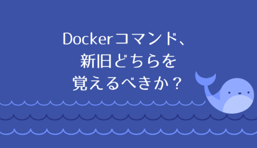 Dockerコマンド、新旧どちらを覚えるべきか？
